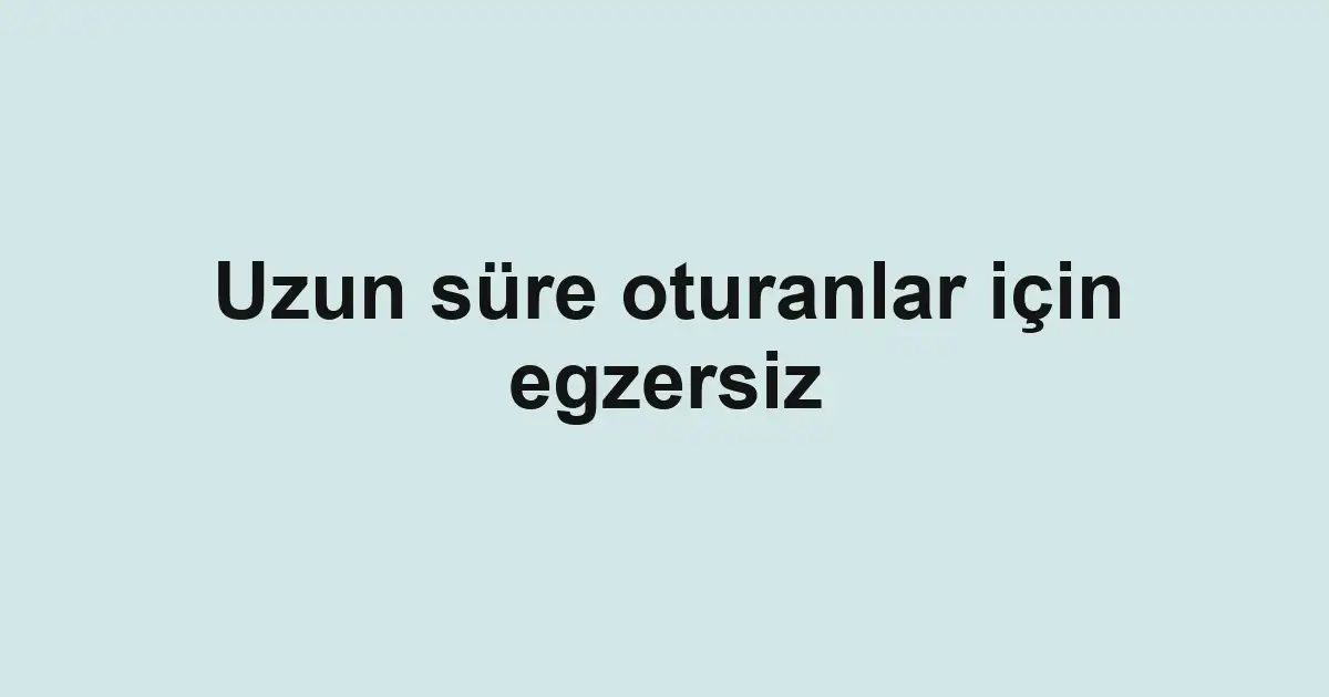 Uzun süre oturanlar için egzersiz